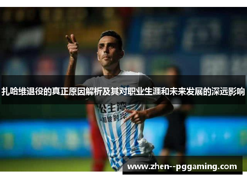扎哈维退役的真正原因解析及其对职业生涯和未来发展的深远影响 扎哈维退役的真正原因解析及其对职业生涯和未来发展的深远影响