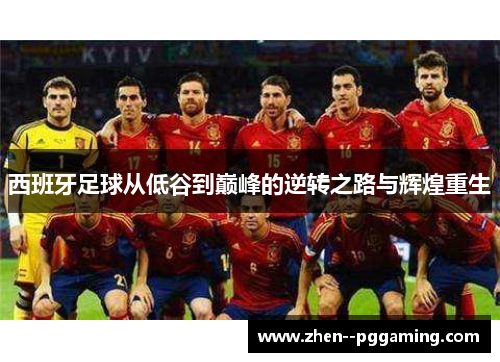 西班牙足球从低谷到巅峰的逆转之路与辉煌重生 西班牙足球从低谷到巅峰的逆转之路与辉煌重生