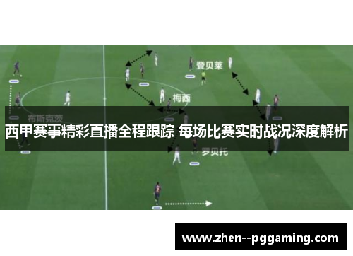 西甲赛事精彩直播全程跟踪 每场比赛实时战况深度解析