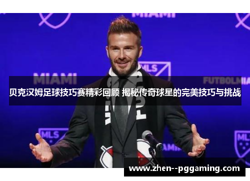 贝克汉姆足球技巧赛精彩回顾 揭秘传奇球星的完美技巧与挑战 贝克汉姆足球技巧赛精彩回顾 揭秘传奇球星的完美技巧与挑战