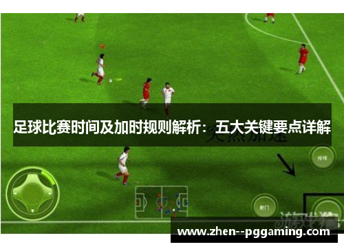 足球比赛时间及加时规则解析:五大关键要点详解 足球比赛时间及加时规则解析:五大关键要点详解