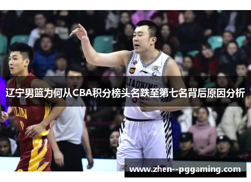 辽宁男篮为何从CBA积分榜头名跌至第七名背后原因分析