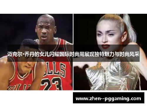 迈克尔·乔丹的女儿闪耀国际时尚周展现独特魅力与时尚风采 迈克尔·乔丹的女儿闪耀国际时尚周展现独特魅力与时尚风采