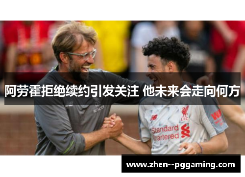 阿劳霍拒绝续约引发关注 他未来会走向何方