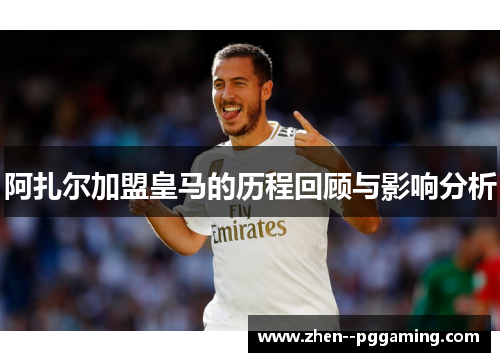 阿扎尔加盟皇马的历程回顾与影响分析 阿扎尔加盟皇马的历程回顾与影响分析
