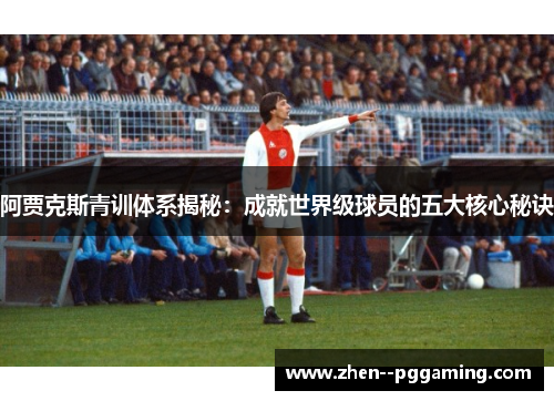 阿贾克斯青训体系揭秘:成就世界级球员的五大核心秘诀 阿贾克斯青训体系揭秘:成就世界级球员的五大核心秘诀
