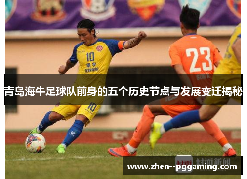 青岛海牛足球队前身的五个历史节点与发展变迁揭秘 青岛海牛足球队前身的五个历史节点与发展变迁揭秘