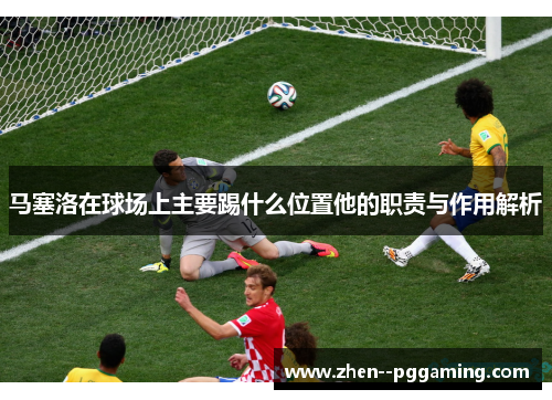 马塞洛在球场上主要踢什么位置他的职责与作用解析