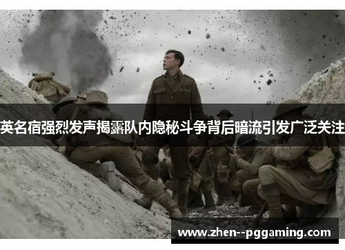 英名宿强烈发声揭露队内隐秘斗争背后暗流引发广泛关注