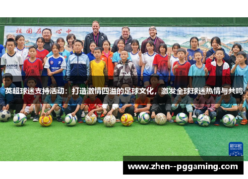 英超球迷支持活动:打造激情四溢的足球文化,激发全球球迷热情与共鸣 英超球迷支持活动:打造激情四溢的足球文化,激发全球球迷热情与共鸣
