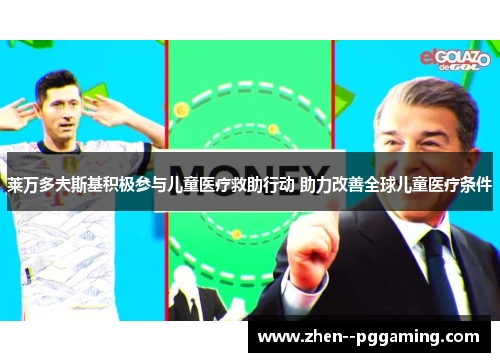 莱万多夫斯基积极参与儿童医疗救助行动 助力改善全球儿童医疗条件 莱万多夫斯基积极参与儿童医疗救助行动 助力改善全球儿童医疗条件