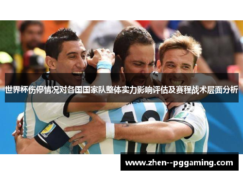 世界杯伤停情况对各国国家队整体实力影响评估及赛程战术层面分析