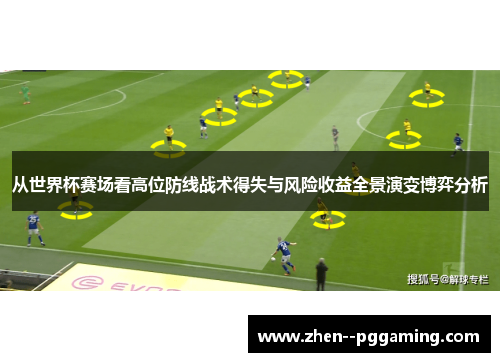 从世界杯赛场看高位防线战术得失与风险收益全景演变博弈分析