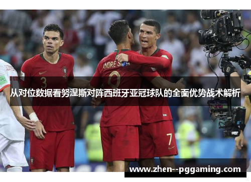 从对位数据看努涅斯对阵西班牙亚冠球队的全面优势战术解析