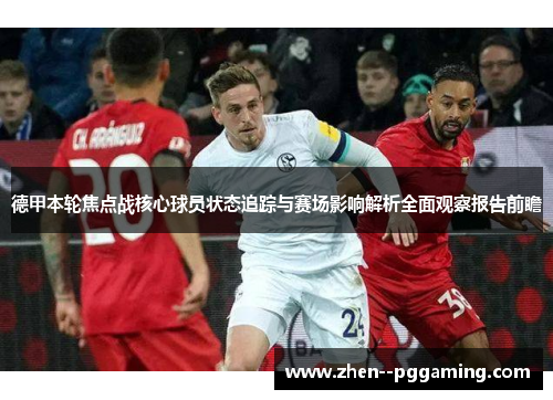 德甲本轮焦点战核心球员状态追踪与赛场影响解析全面观察报告前瞻