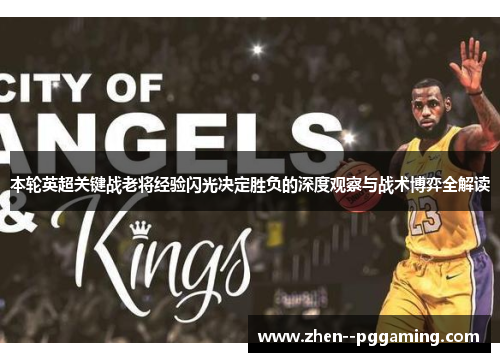 本轮英超关键战老将经验闪光决定胜负的深度观察与战术博弈全解读 本轮英超关键战老将经验闪光决定胜负的深度观察与战术博弈全解读