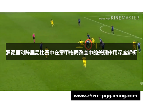 罗德里对阵里昂比赛中在意甲格局改变中的关键作用深度解析 罗德里对阵里昂比赛中在意甲格局改变中的关键作用深度解析