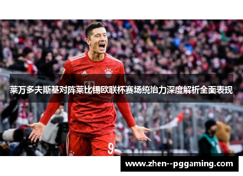 莱万多夫斯基对阵莱比锡欧联杯赛场统治力深度解析全面表现 莱万多夫斯基对阵莱比锡欧联杯赛场统治力深度解析全面表现