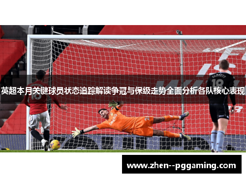 英超本月关键球员状态追踪解读争冠与保级走势全面分析各队核心表现 英超本月关键球员状态追踪解读争冠与保级走势全面分析各队核心表现