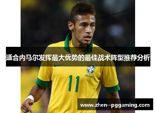 适合内马尔发挥最大优势的最佳战术阵型推荐分析 适合内马尔发挥最大优势的最佳战术阵型推荐分析