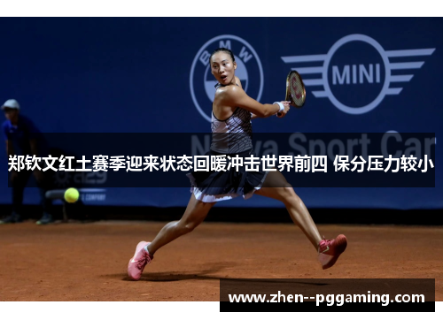 郑钦文红土赛季迎来状态回暖冲击世界前四 保分压力较小 郑钦文红土赛季迎来状态回暖冲击世界前四 保分压力较小