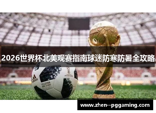 2026世界杯北美观赛指南球迷防寒防暑全攻略 2026世界杯北美观赛指南球迷防寒防暑全攻略