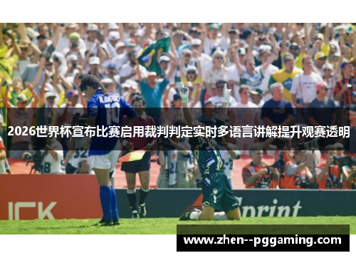 2026世界杯宣布比赛启用裁判判定实时多语言讲解提升观赛透明 2026世界杯宣布比赛启用裁判判定实时多语言讲解提升观赛透明
