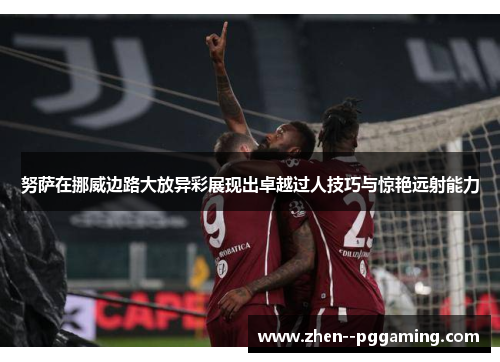 努萨在挪威边路大放异彩展现出卓越过人技巧与惊艳远射能力 努萨在挪威边路大放异彩展现出卓越过人技巧与惊艳远射能力