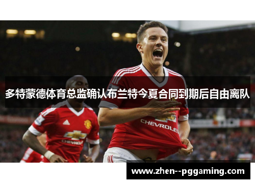 多特蒙德体育总监确认布兰特今夏合同到期后自由离队