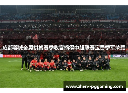 成都蓉城奋勇拼搏赛季收官摘得中超联赛宝贵季军荣耀 成都蓉城奋勇拼搏赛季收官摘得中超联赛宝贵季军荣耀
