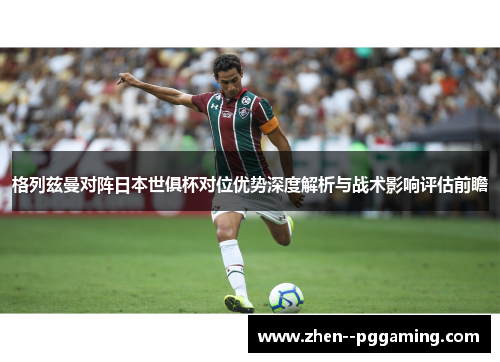 格列兹曼对阵日本世俱杯对位优势深度解析与战术影响评估前瞻