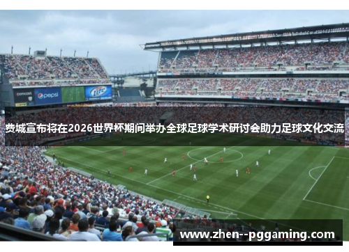费城宣布将在2026世界杯期间举办全球足球学术研讨会助力足球文化交流