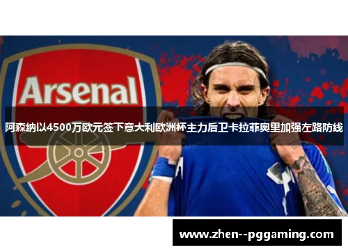 阿森纳以4500万欧元签下意大利欧洲杯主力后卫卡拉菲奥里加强左路防线 阿森纳以4500万欧元签下意大利欧洲杯主力后卫卡拉菲奥里加强左路防线