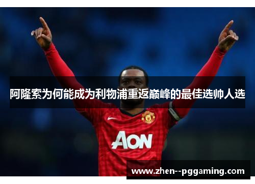 阿隆索为何能成为利物浦重返巅峰的最佳选帅人选