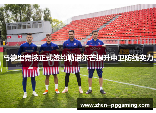 马德里竞技正式签约勒诺尔芒提升中卫防线实力