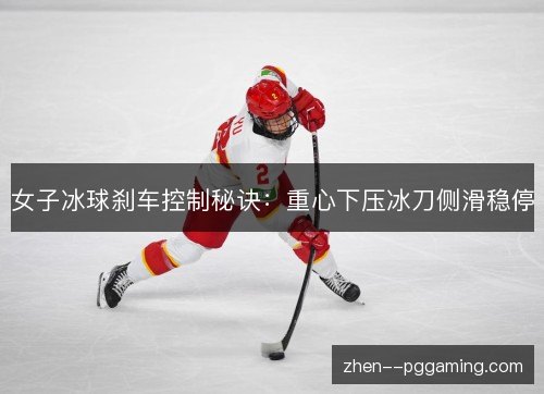 女子冰球刹车控制秘诀:重心下压冰刀侧滑稳停 女子冰球刹车控制秘诀:重心下压冰刀侧滑稳停